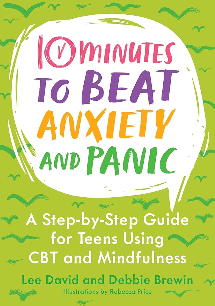 10 Minutes to Beat Anxiety and Panic: A Step-By-Step Guide for Teens Using  CBT and Mindfulness (10 Minutes to Better Mental Health)