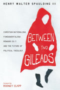 Between Two Gileads: Christian Nationalism, Fundamentalism, Romans 13:1-7, and the Future of Political Theology cover image