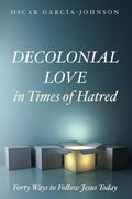 Decolonial Love in Times of Hatred: Forty Ways to Follow Jesus Today cover image