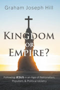 Kingdom or Empire?: Following Jesus in an Age of Nationalism, Populism, and Political Idolatry cover image