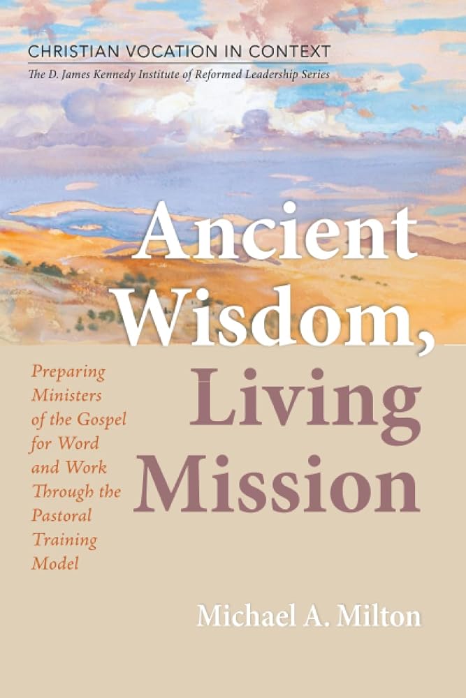 Ancient Wisdom, Living Mission: Preparing Ministers of the Gospel for Word and Work Through the Pastoral Training Model (Christian Vocation in ... Institute of Reformed Leadership Series) cover image