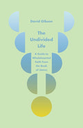 The Undivided Life: A Guide to Wholehearted Faith from the Book of James cover image