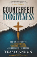 Counterfeit Forgiveness: How a Modern Myth Betrays Victims, Protects Abusers, and Corrupts the Gospel cover image