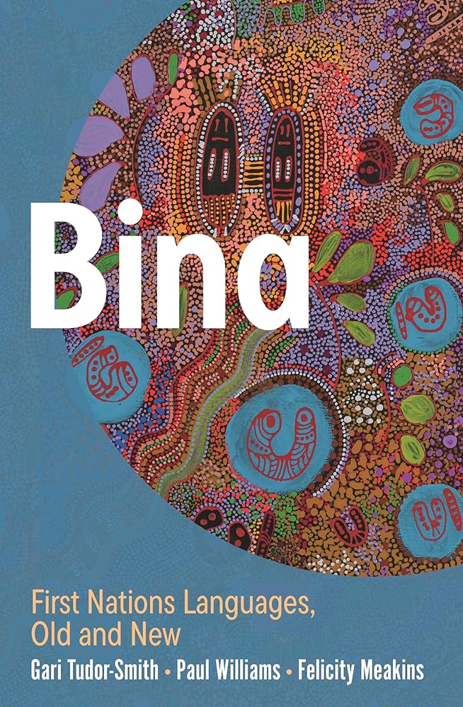 Bina: First Nations Languages, Old and New - 9781760644987 - Gari Tudor-Smith, Paul Williams, Felicity Meakins - La Trobe - The Little Lost Bookshop