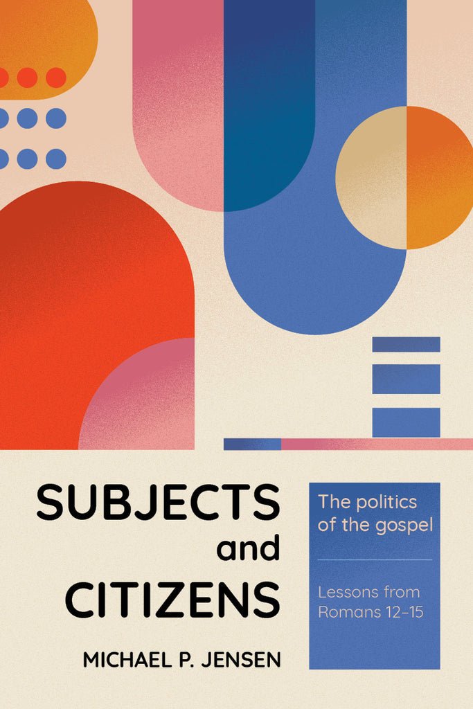 Subjects and Citizens: The politics of the gospel: Lessons from Romans 12–15 - 9781922980182 - Michael Jensen - Matthias Media - The Little Lost Bookshop