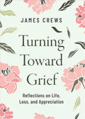 Turning Toward Grief: Reflections on Life, Loss, and Appreciation - 9798889834151 - James Crews - Broadleaf Books - The Little Lost Bookshop