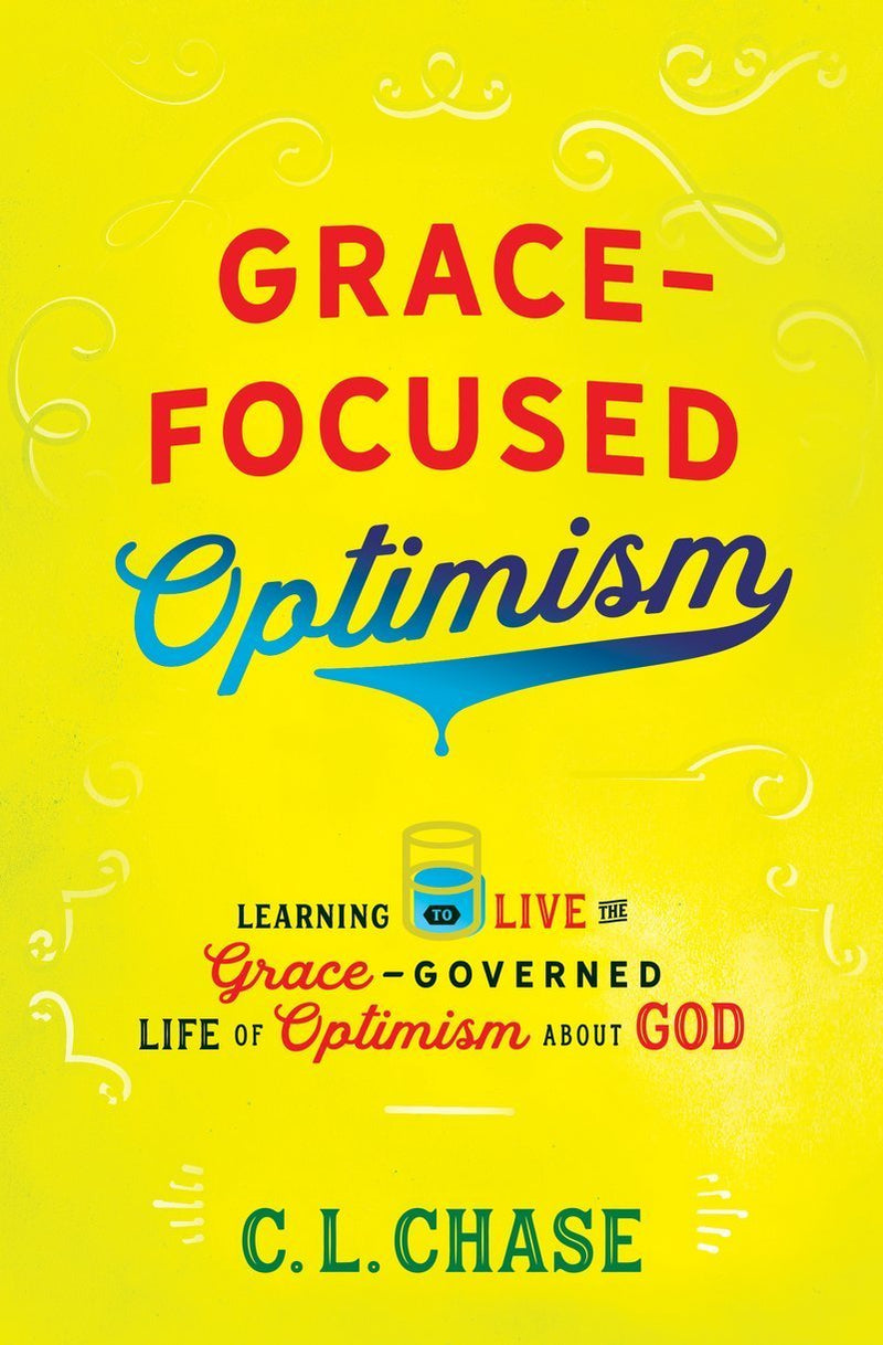 Grace-Focused Optimism - Learning to Live the Grace-Governed Life of Optimism about God