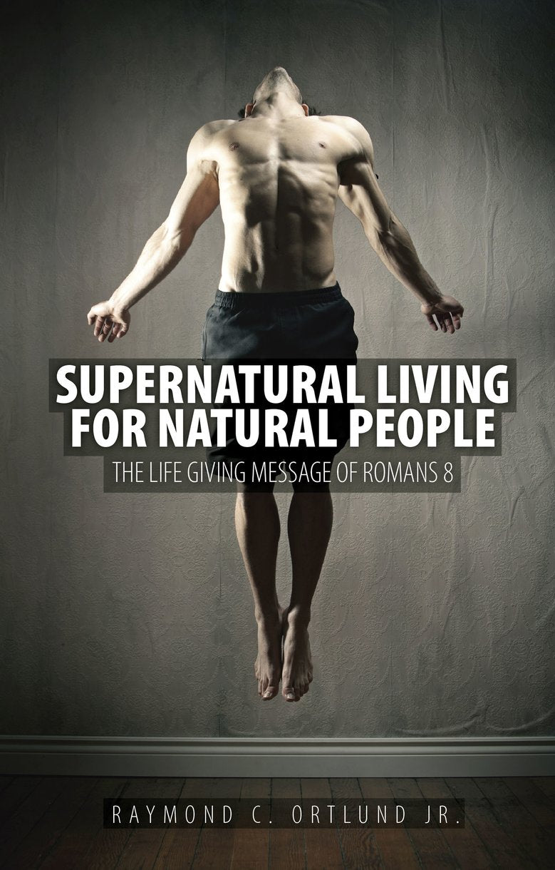 Supernatural Living for Natural People: The Life-Giving Message of Romans 8