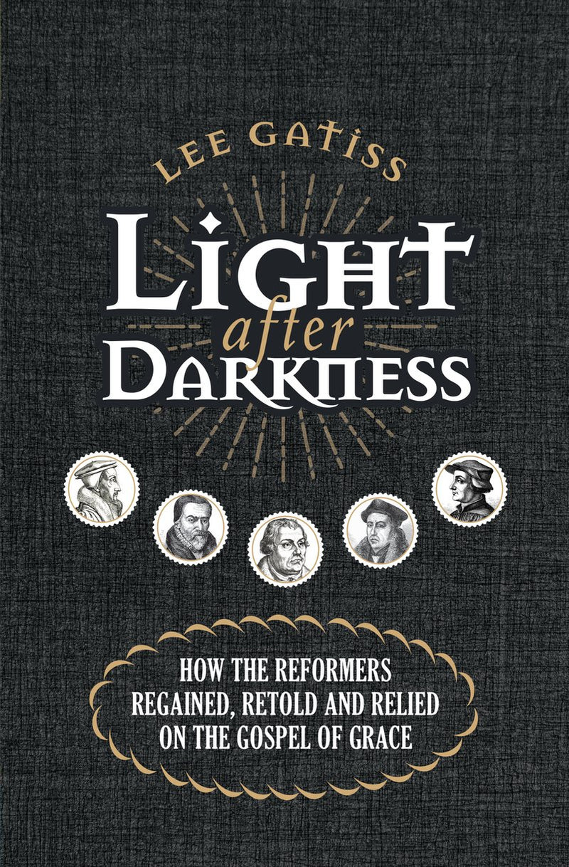 Light after Darkness - How the Reformers Regained, Retold and Relied on the Gospel of Grace