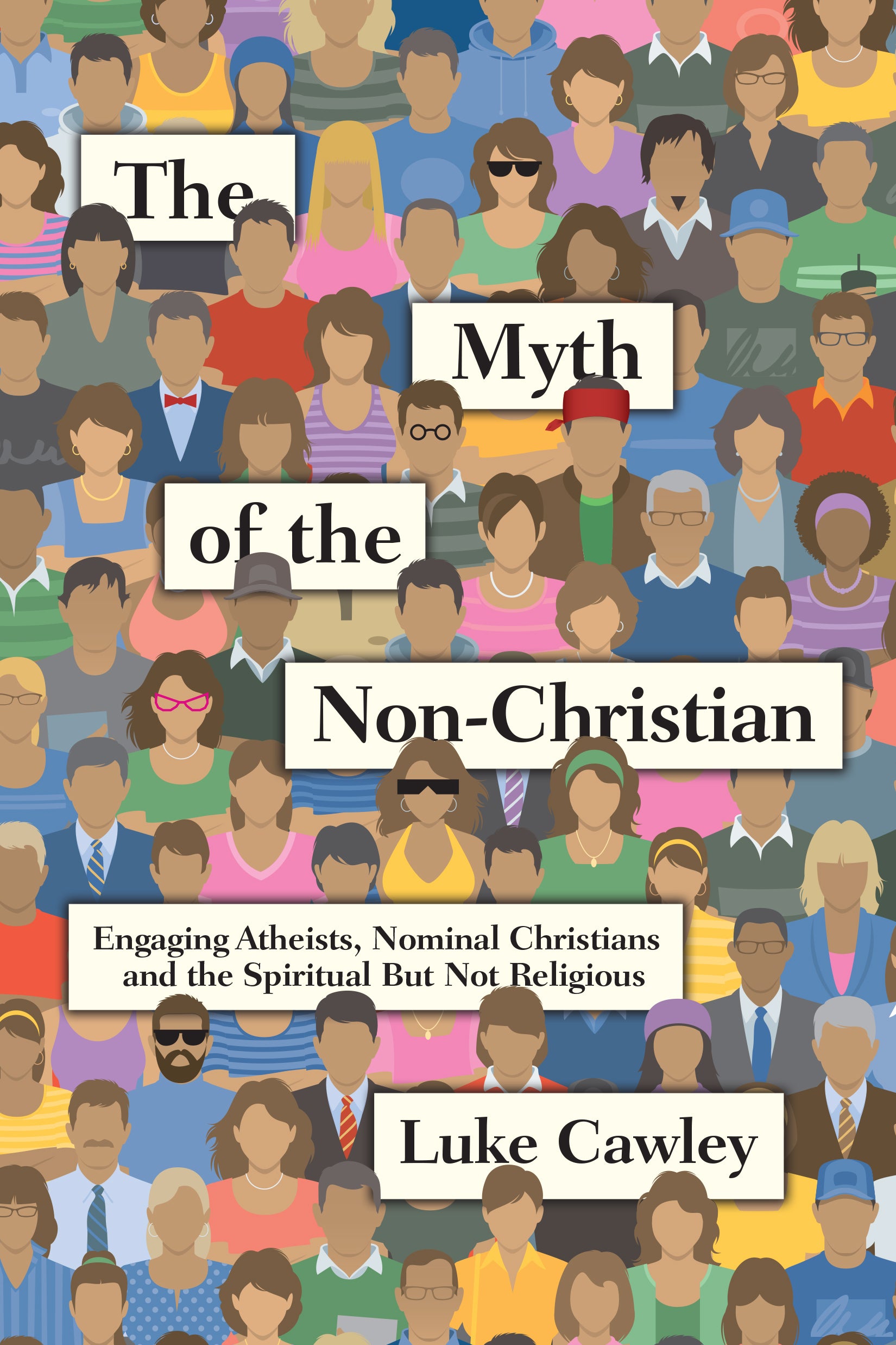The Myth of the Non-Christian: Engaging Atheists, Nominal Christians and the Spiritual But Not Religious