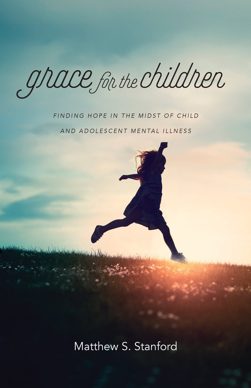 Grace for the Children - Finding Hope in the Midst of Child and Adolescent Mental Illness