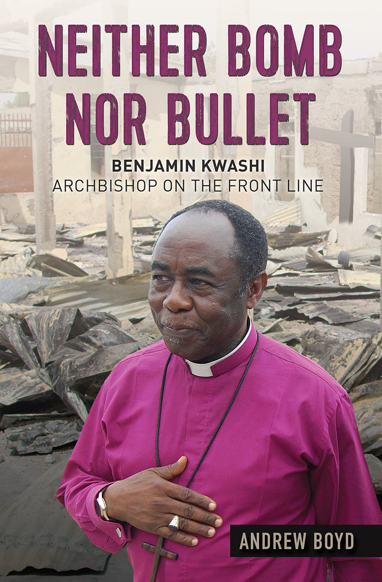 Neither Bomb Nor Bullet: The Story of Nigerian Archbishop Benjamin Kwashi