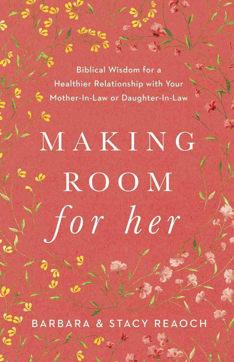 Making Room For Her: Biblical Wisdom For a Healthier Relationship With Your Mother-In-Law Or Daughter-In-Law