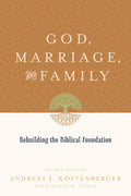 God, Marriage, and Family: Rebuilding the Biblical Foundation