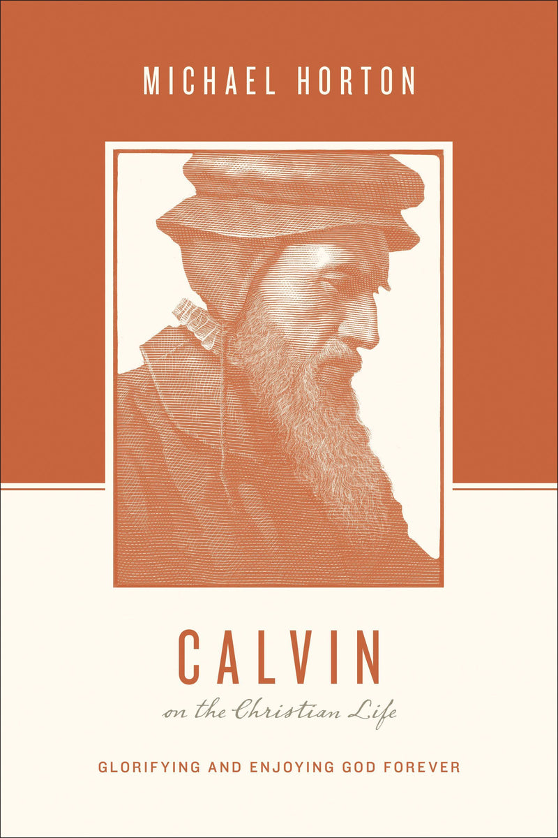 Calvin on the Christian Life - Glorifying and Enjoying God Forever