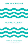 Gospel Fluency: Speaking the Truths of Jesus into the Everyday Stuff of Life