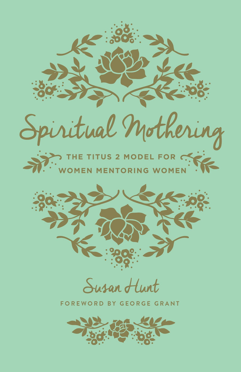 Spiritual Mothering: The Titus 2 Model for Women Mentoring Women