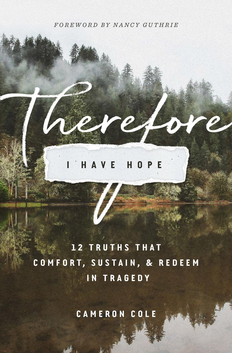 Therefore I Have Hope - 12 Truths That Comfort, Sustain, and Redeem in Tragedy