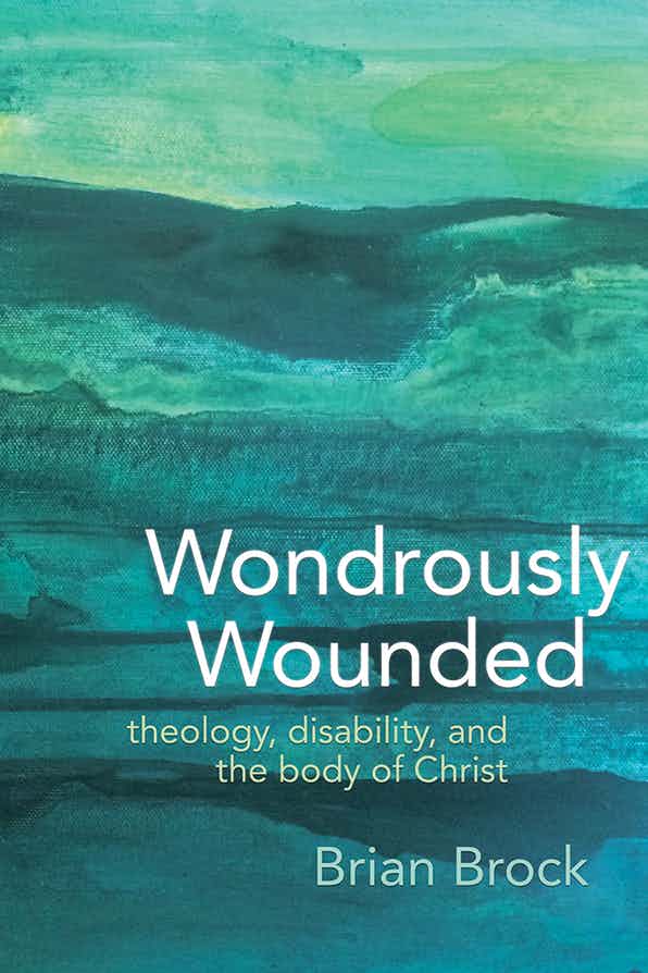 Wondrously Wounded: Theology, Disability, and the Body of Christ (Studies in Religion, Theology, and Disability)