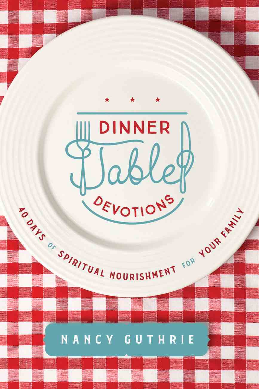 Dinner Table Devotions:  40 Days of spiritual nourishment for your family