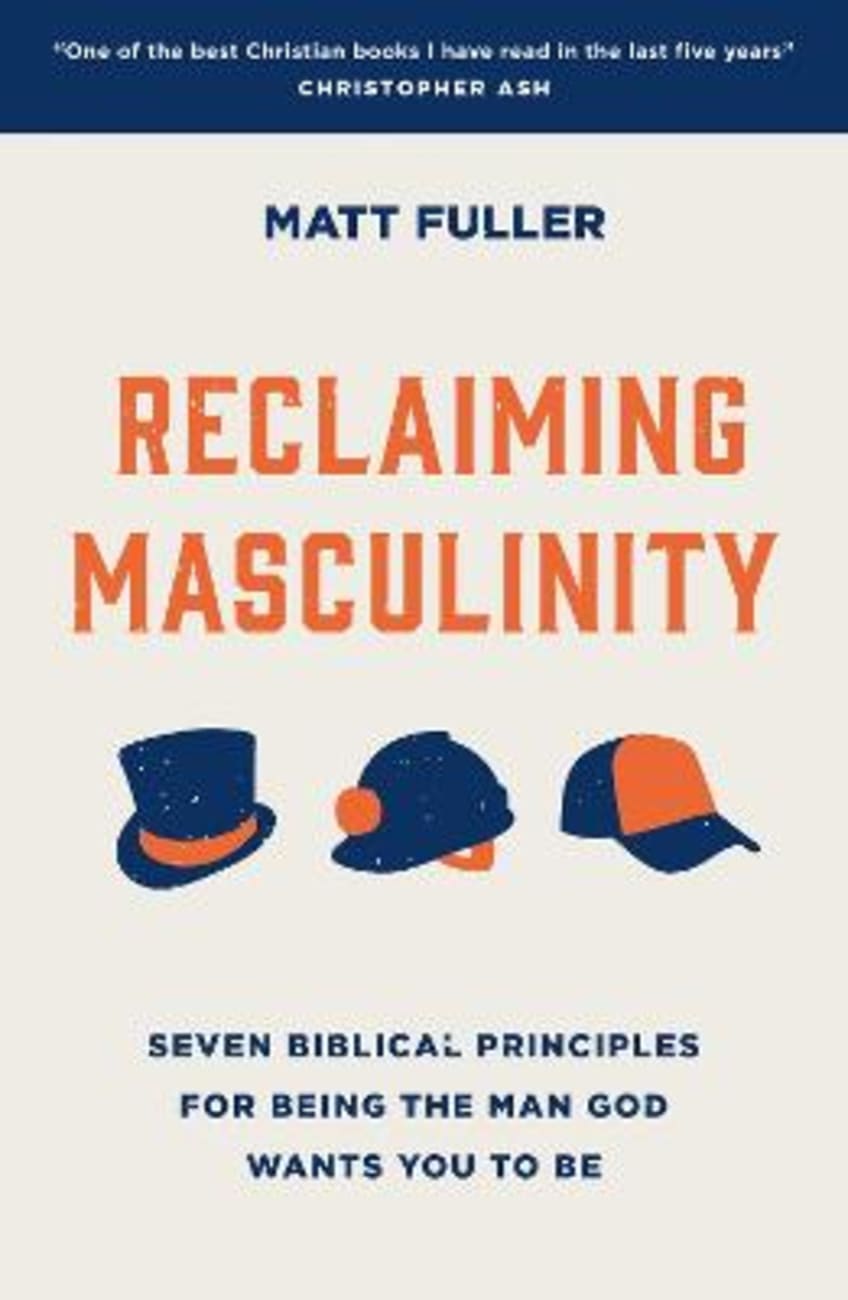 Reclaiming Masculinity: Seven Biblical Principles For Being the Man God Wants You to Be