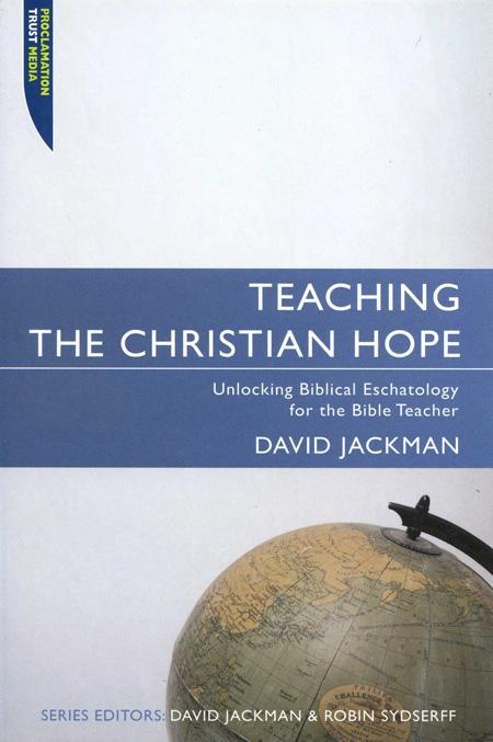 Teaching the Christian Hope: Unlocking Biblical Eschatology for the Bible Teacher