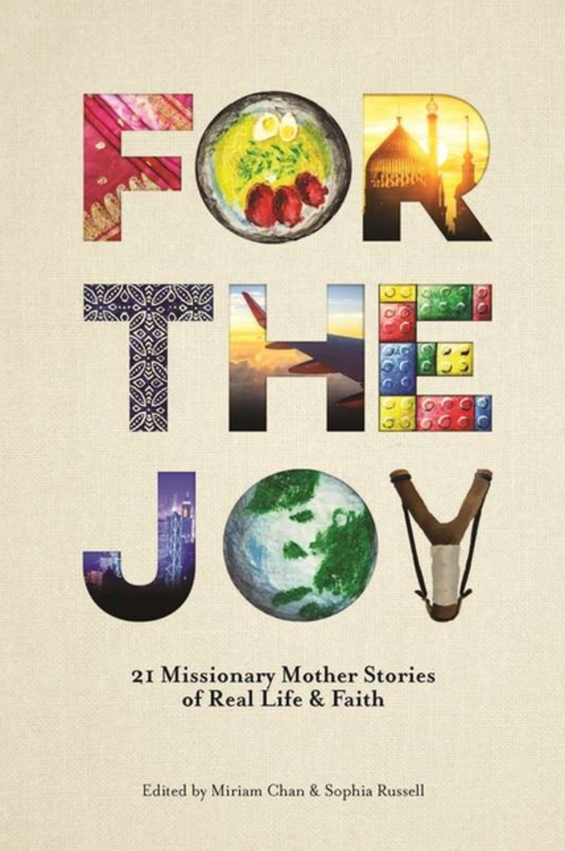 For the Joy: 21 Missionary Mother Stories of Real Life & Faith