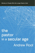 The Pastor in a Secular Age: Ministry to People Who No Longer Need a God (Ministry in a Secular Age #2)