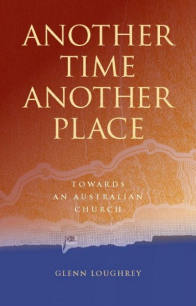 Another Time Another Place Towards An Australian Church - 9780648360186 - Glenn Loughrey - Coventry Press - The Little Lost Bookshop