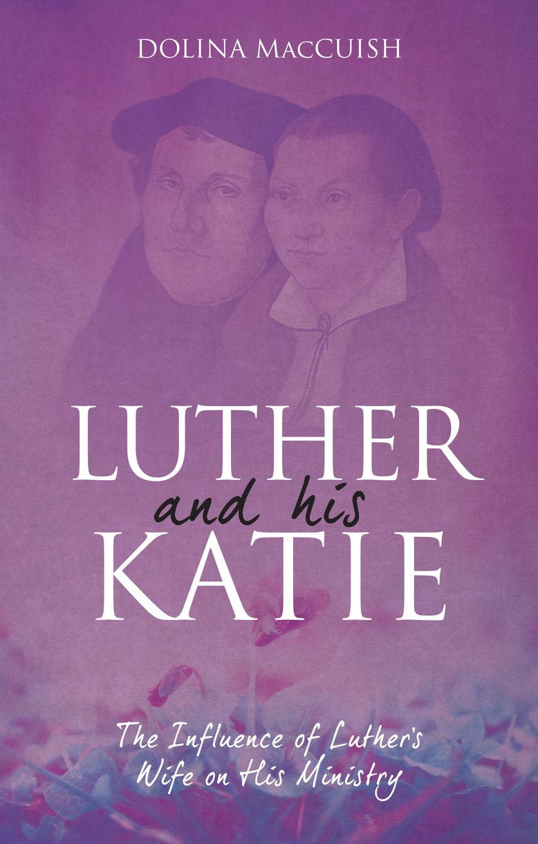 Luther and His Katie: The Influence of Luther's Wife on His Ministry
