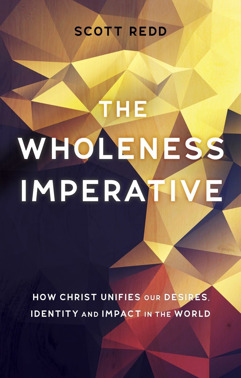 The Wholeness Imperative - How Christ Unifies Our Desires, Identity and Impact in the World