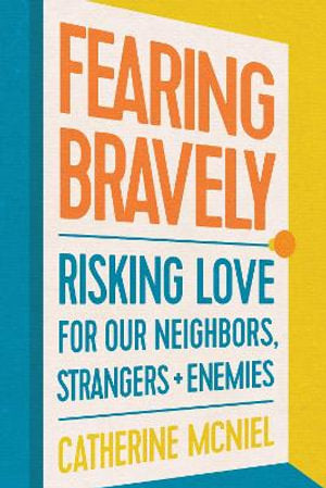 Fearing Bravely: Risking Love for Our Neighbours, Strangers and Enemies