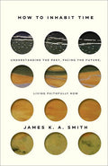 How to Inhabit Time: Understanding the Past, Facing the Future, Living Faithfully Now - 9781587435911 - James K. A. Smith - Brazos Press - The Little Lost Bookshop
