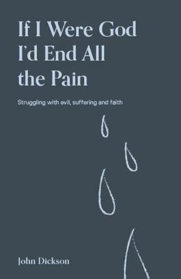 If I Were God, I'd End All the Pain: Struggling with Evil, Suffering and Faith