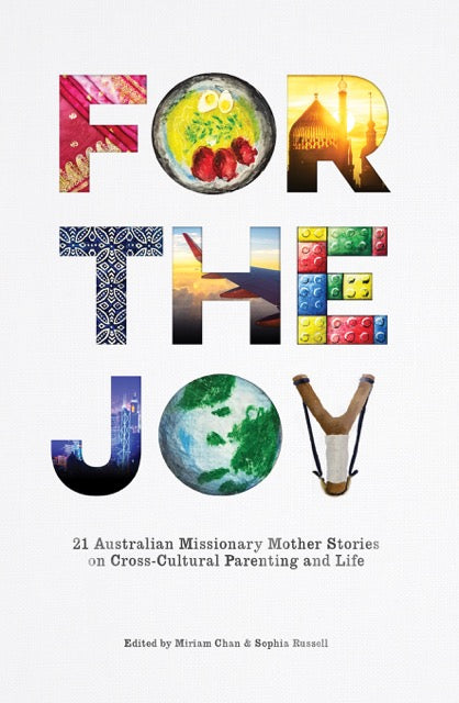 For the Joy: 21 Australian Missionary Mother Stories on Cross-Cultural Parenting and Life