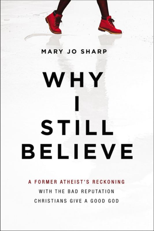 Why I Still Believe - A Former Atheist's Reckoning with the Bad Reputation Christians Give a Good God