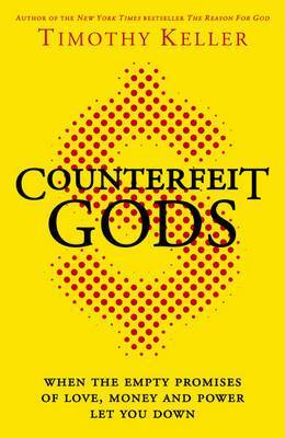 Counterfeit Gods: When the Empty Promises of Love, Money, and Power Let You Down