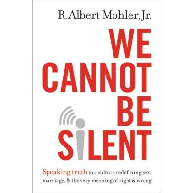 We Cannot Be Silent: Speaking Truth to a Culture Redefining Sex, Marriage, & the Very Meaning of Right & Wrong