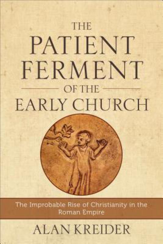 The Patient Ferment of the Early Church: The Improbable Rise of Christianity in the Roman Empire