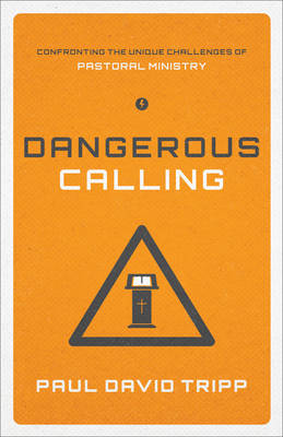 Dangerous Calling: Confronting the Unique Challenges of Pastoral Ministry
