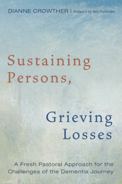 Sustaining Persons, Grieving Losses: A Fresh Pastoral Approach for the Challenges of the Dementia Journey