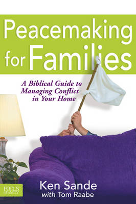 Peacemaking for Families: A Biblical Guide to Managing Conflict in Your Home