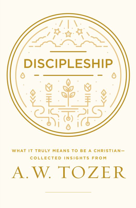 Discipleship - What It Truly Means to Be a Christian--Collected Insights from A. W. Tozer