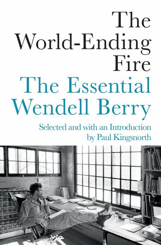 The World-Ending Fire - The Essential Wendell Berry