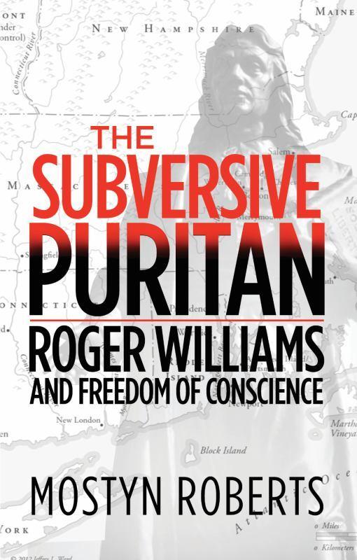 The Subversive Puritan: Roger Williams And the Freedom of Conscience