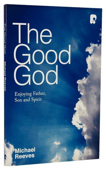 The Good God: Enjoying Father, Son and Spirit