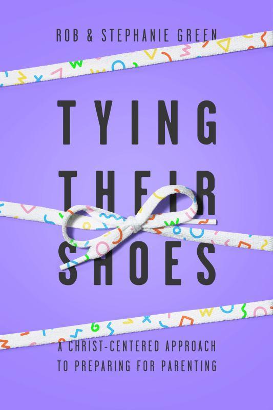 Tying Their Shoes - A Christ-Centered Approach for Preparing for Parenting