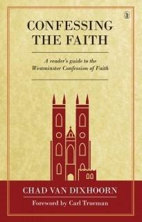 Confessing the Faith: A Reader's Guide to the Westminster Confession of Faith