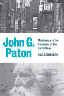 John G Paton: Missionary to the Cannibals of the South Seas