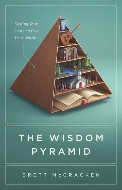 The Wisdom Pyramid: Feeding Your Soul in a Post-Truth World - 9781433569593 - Brett McCracken - Crossway - The Little Lost Bookshop